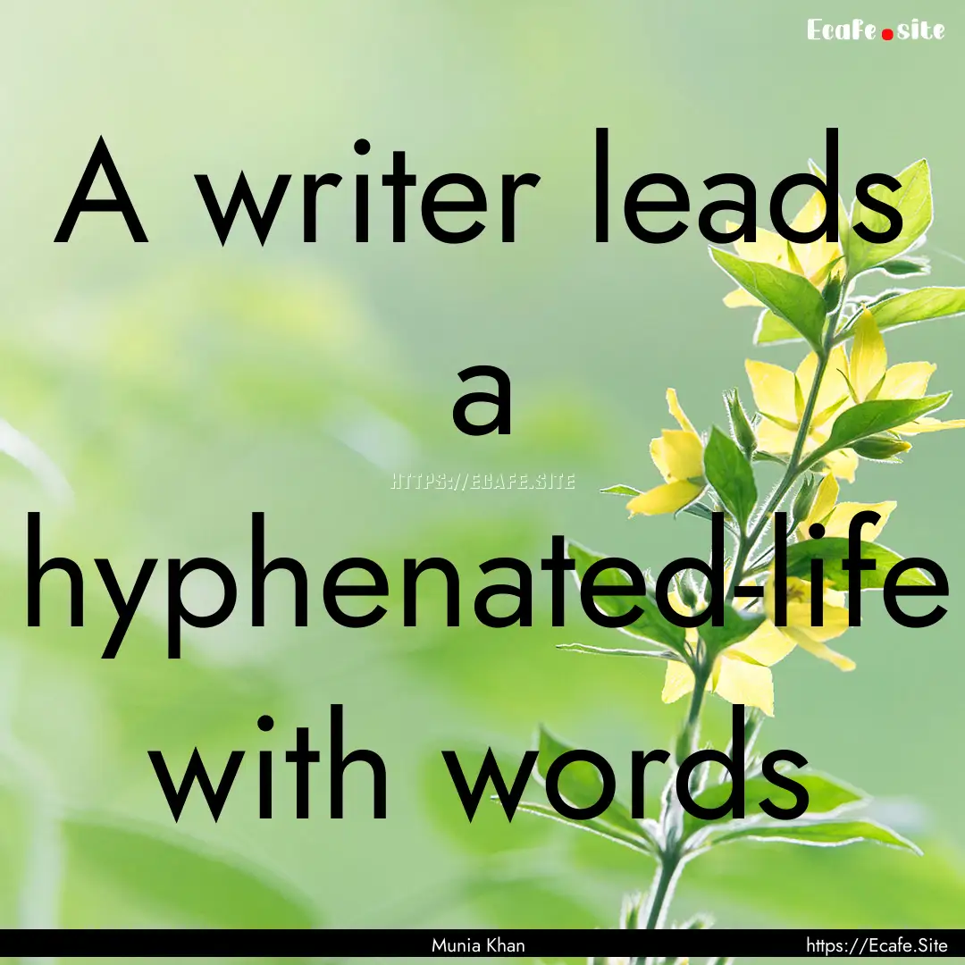 A writer leads a hyphenated-life with words.... : Quote by Munia Khan