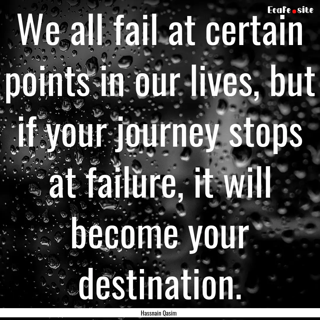 We all fail at certain points in our lives,.... : Quote by Hassnain Qasim