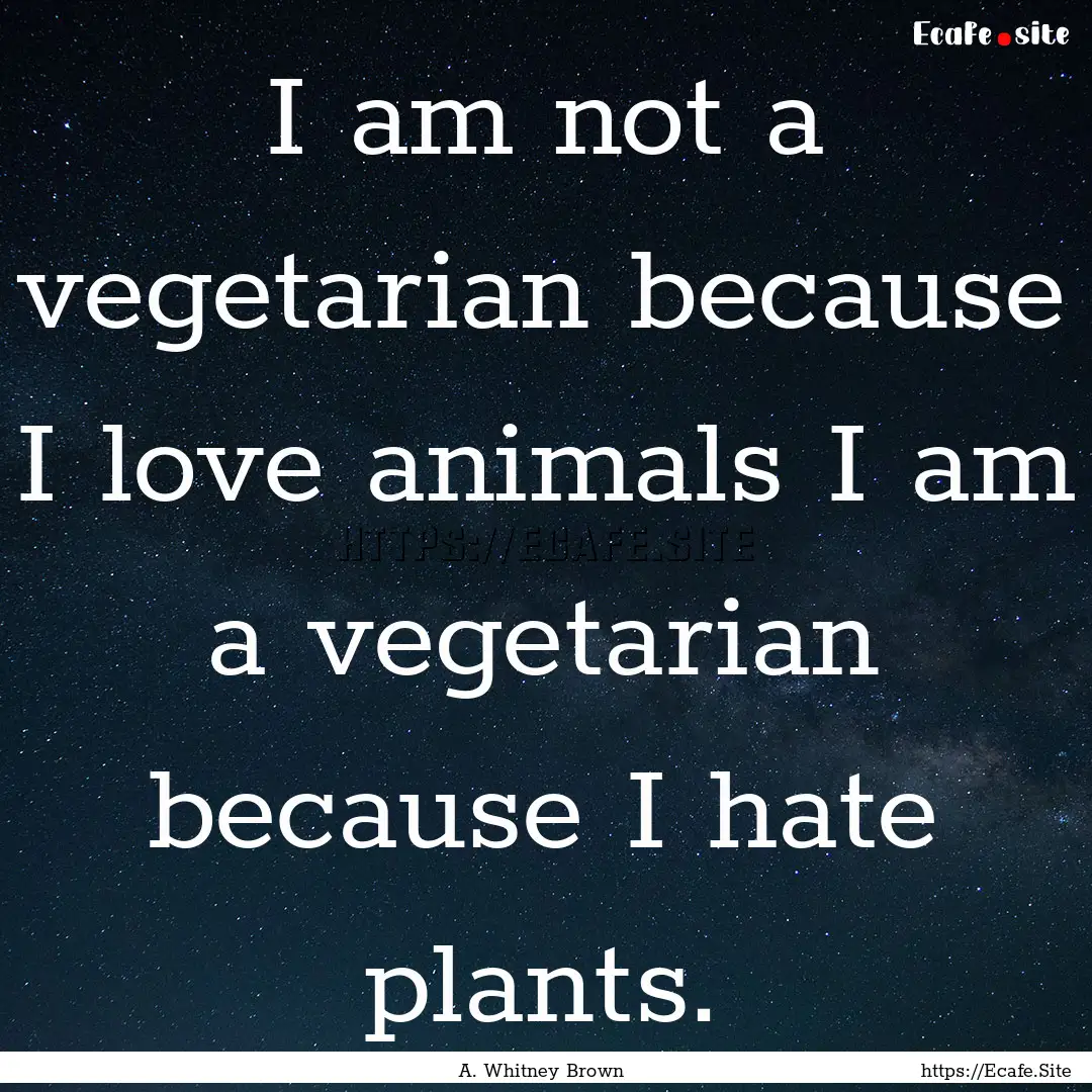 I am not a vegetarian because I love animals.... : Quote by A. Whitney Brown