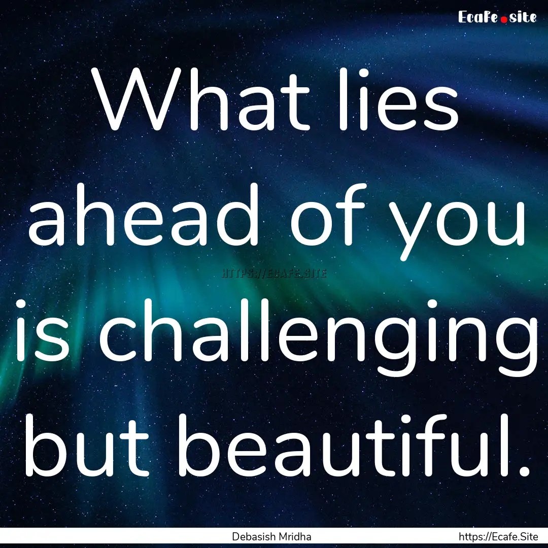 What lies ahead of you is challenging but.... : Quote by Debasish Mridha