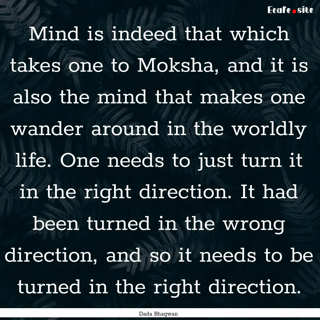 Mind is indeed that which takes one to Moksha,.... : Quote by Dada Bhagwan