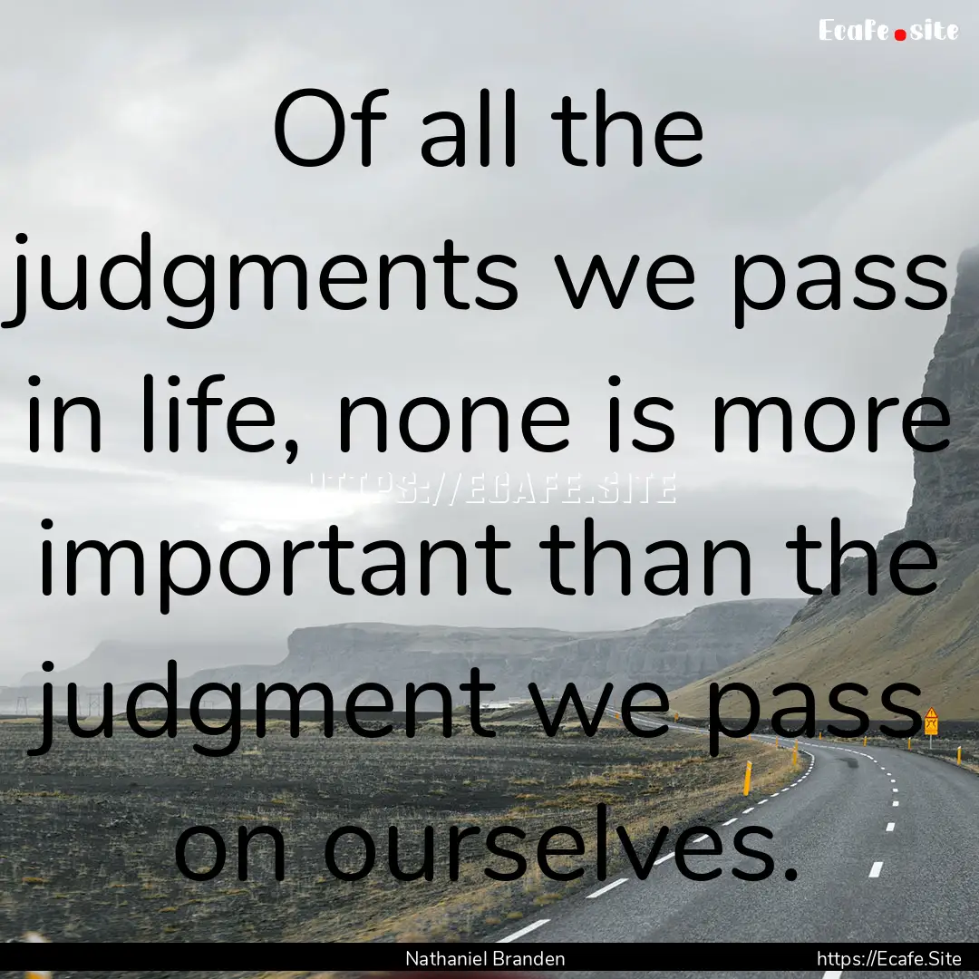 Of all the judgments we pass in life, none.... : Quote by Nathaniel Branden