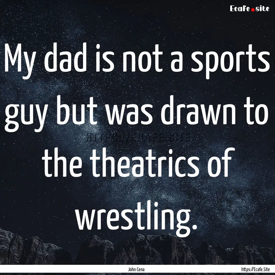 My dad is not a sports guy but was drawn.... : Quote by John Cena