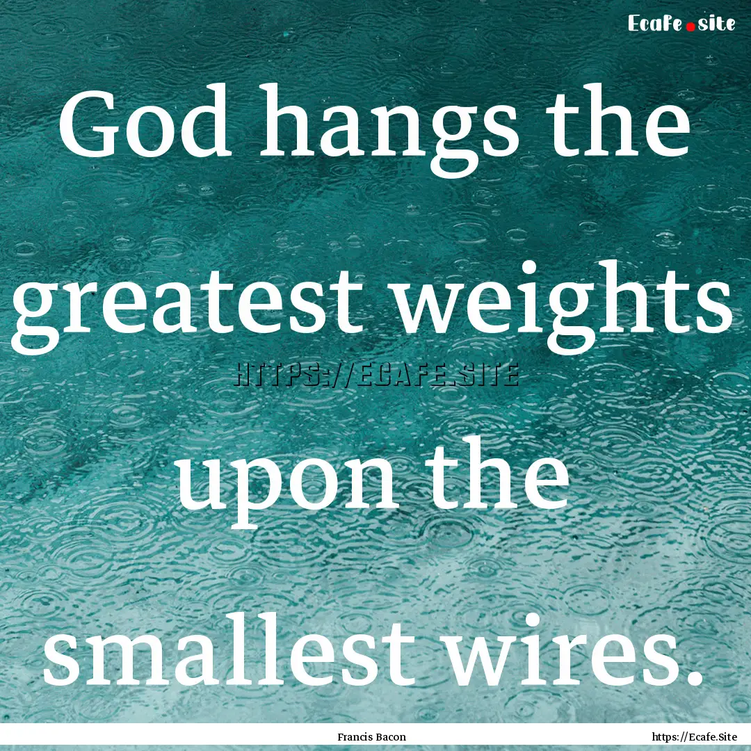 God hangs the greatest weights upon the smallest.... : Quote by Francis Bacon