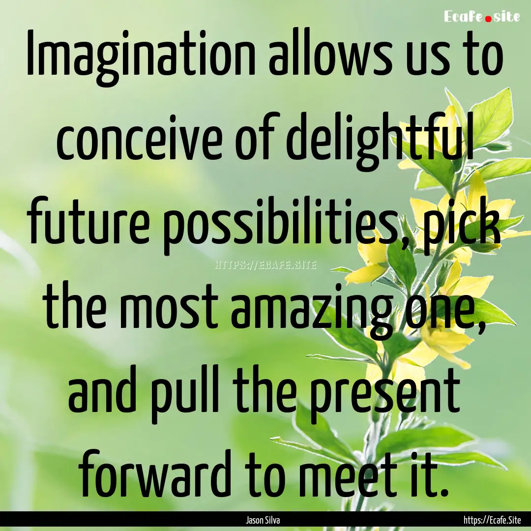 Imagination allows us to conceive of delightful.... : Quote by Jason Silva