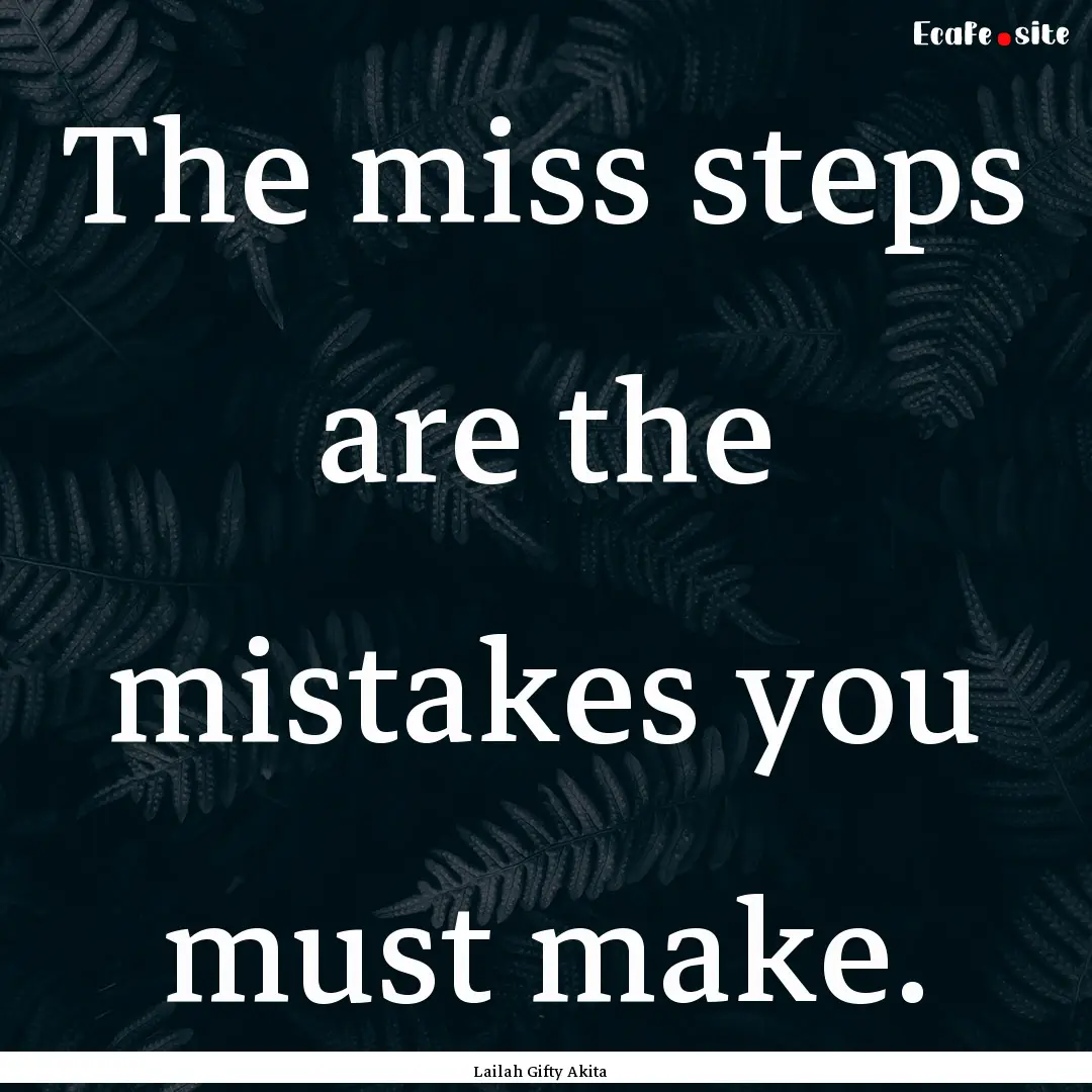 The miss steps are the mistakes you must.... : Quote by Lailah Gifty Akita