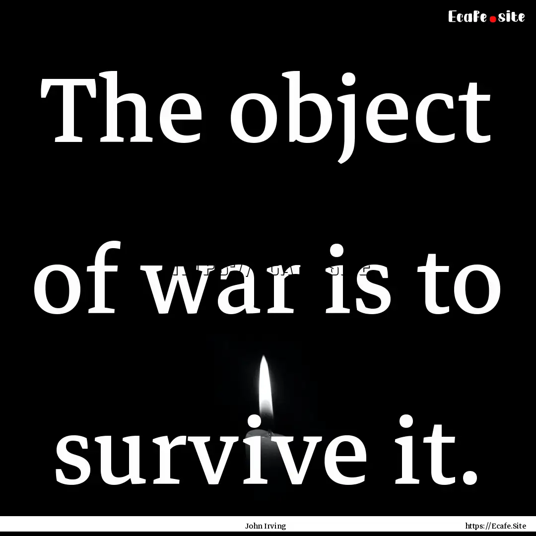 The object of war is to survive it. : Quote by John Irving