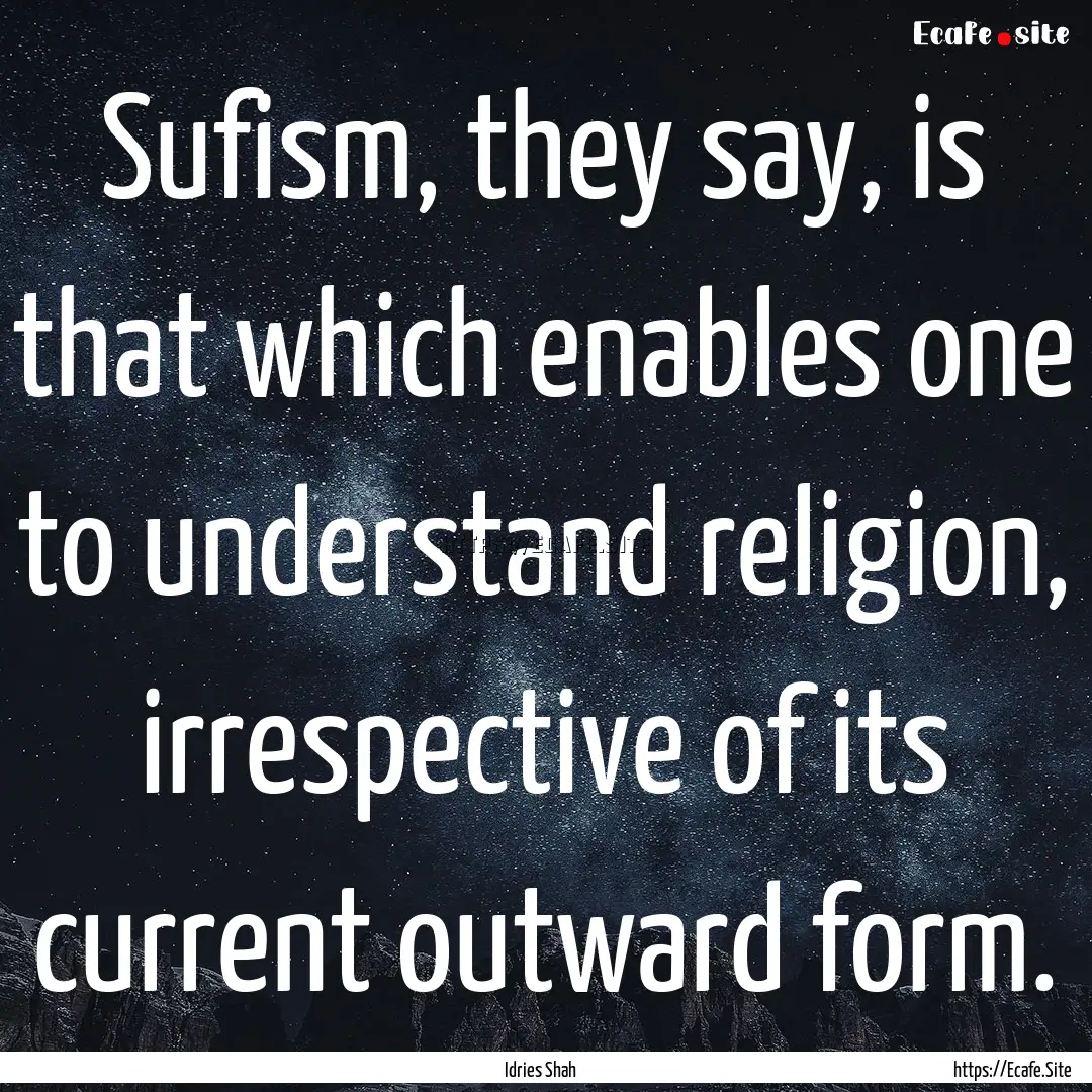 Sufism, they say, is that which enables one.... : Quote by Idries Shah