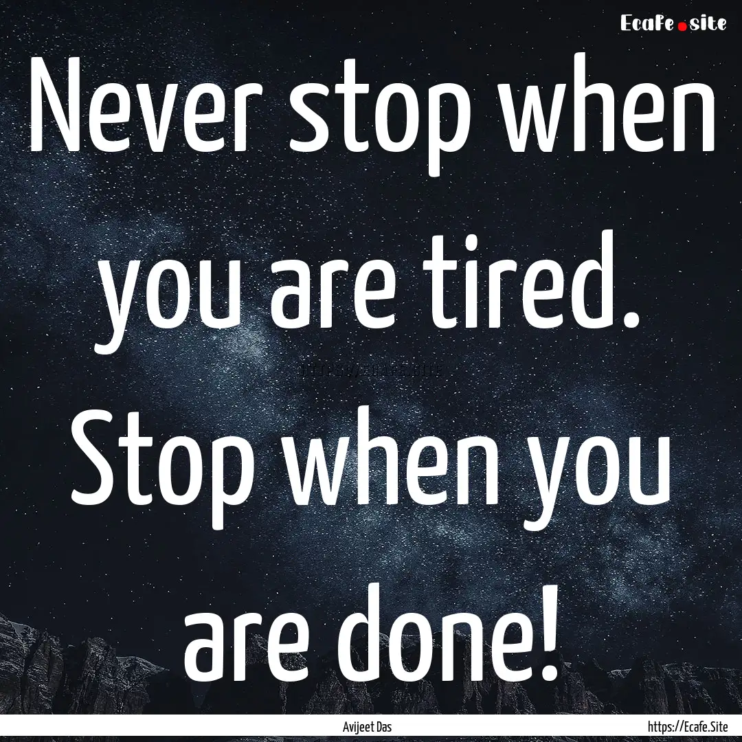 Never stop when you are tired. Stop when.... : Quote by Avijeet Das