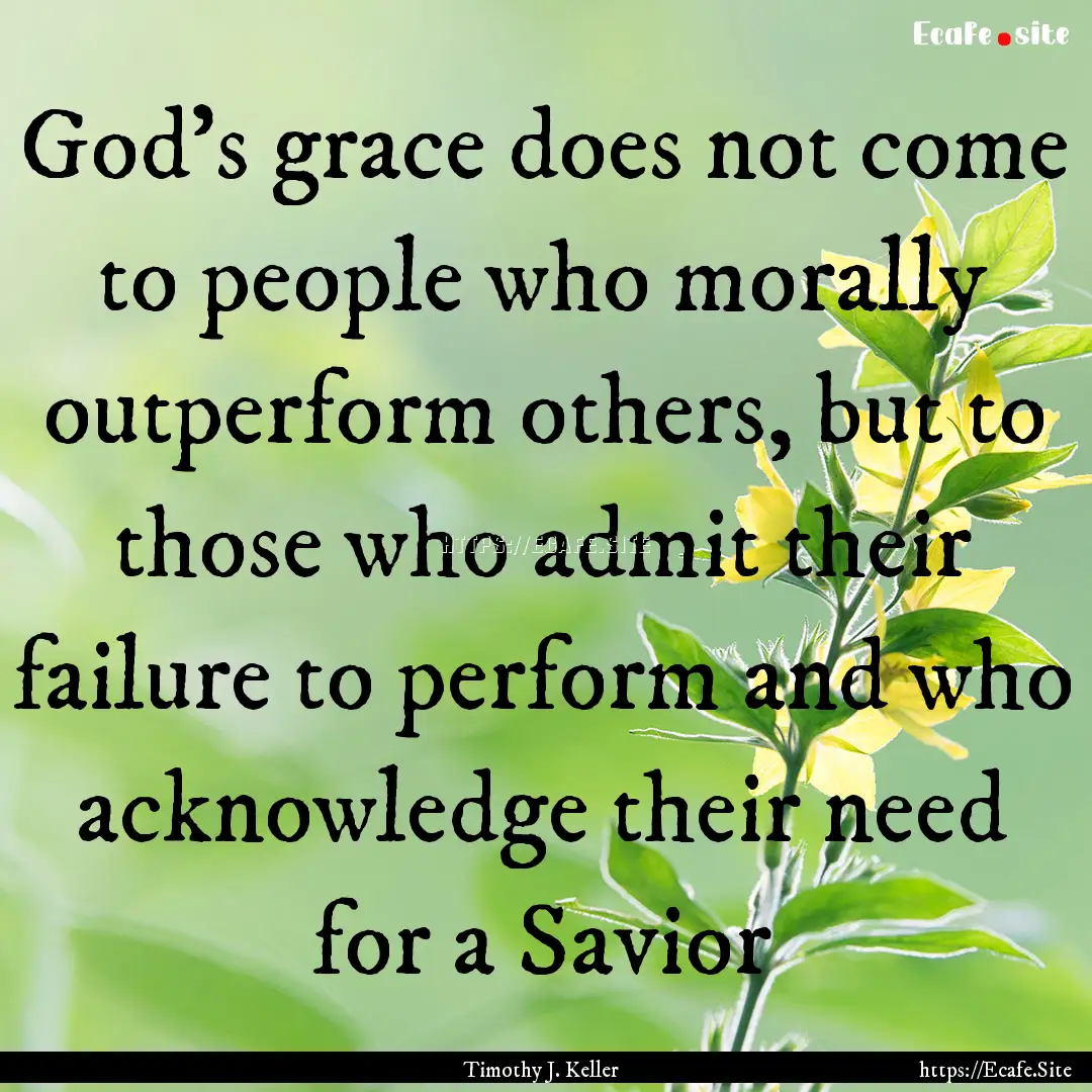 God's grace does not come to people who morally.... : Quote by Timothy J. Keller