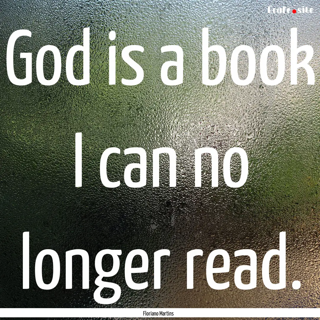 God is a book I can no longer read. : Quote by Floriano Martins