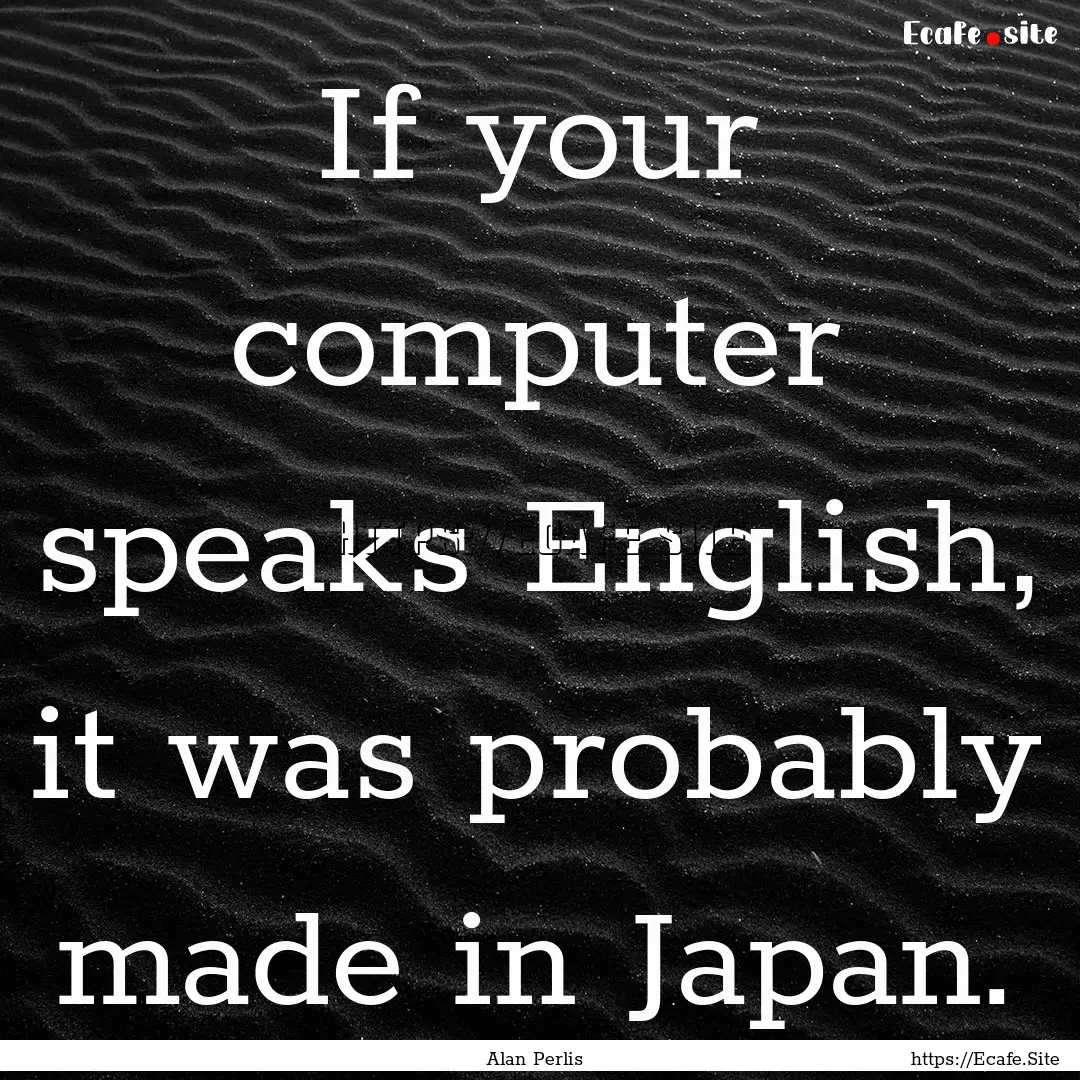 If your computer speaks English, it was probably.... : Quote by Alan Perlis