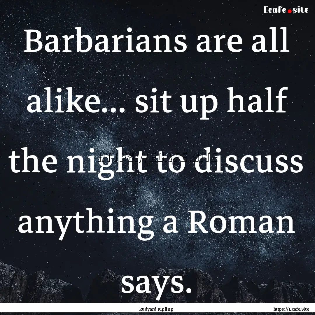 Barbarians are all alike... sit up half the.... : Quote by Rudyard Kipling