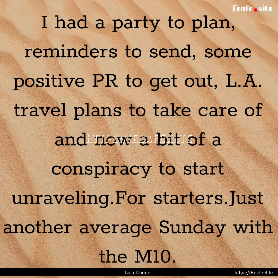 I had a party to plan, reminders to send,.... : Quote by Lola Dodge