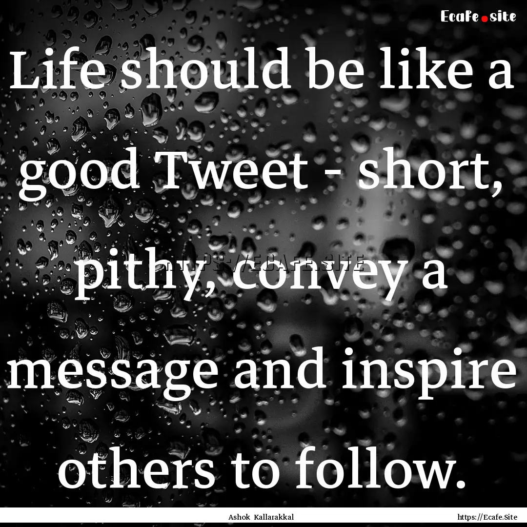 Life should be like a good Tweet - short,.... : Quote by Ashok Kallarakkal