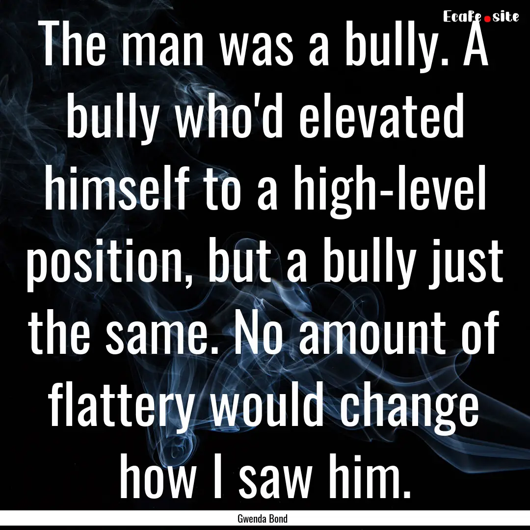 The man was a bully. A bully who'd elevated.... : Quote by Gwenda Bond