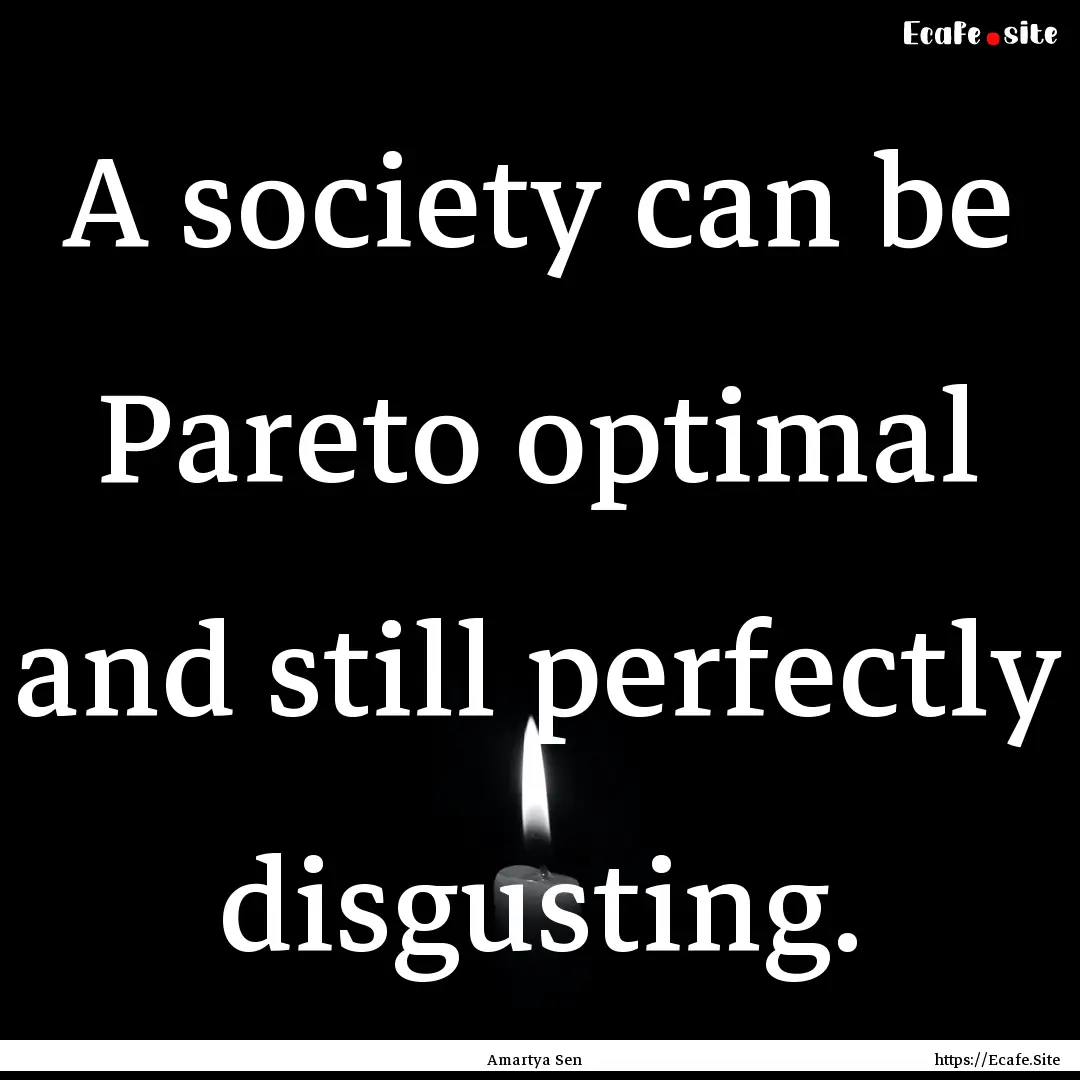 A society can be Pareto optimal and still.... : Quote by Amartya Sen