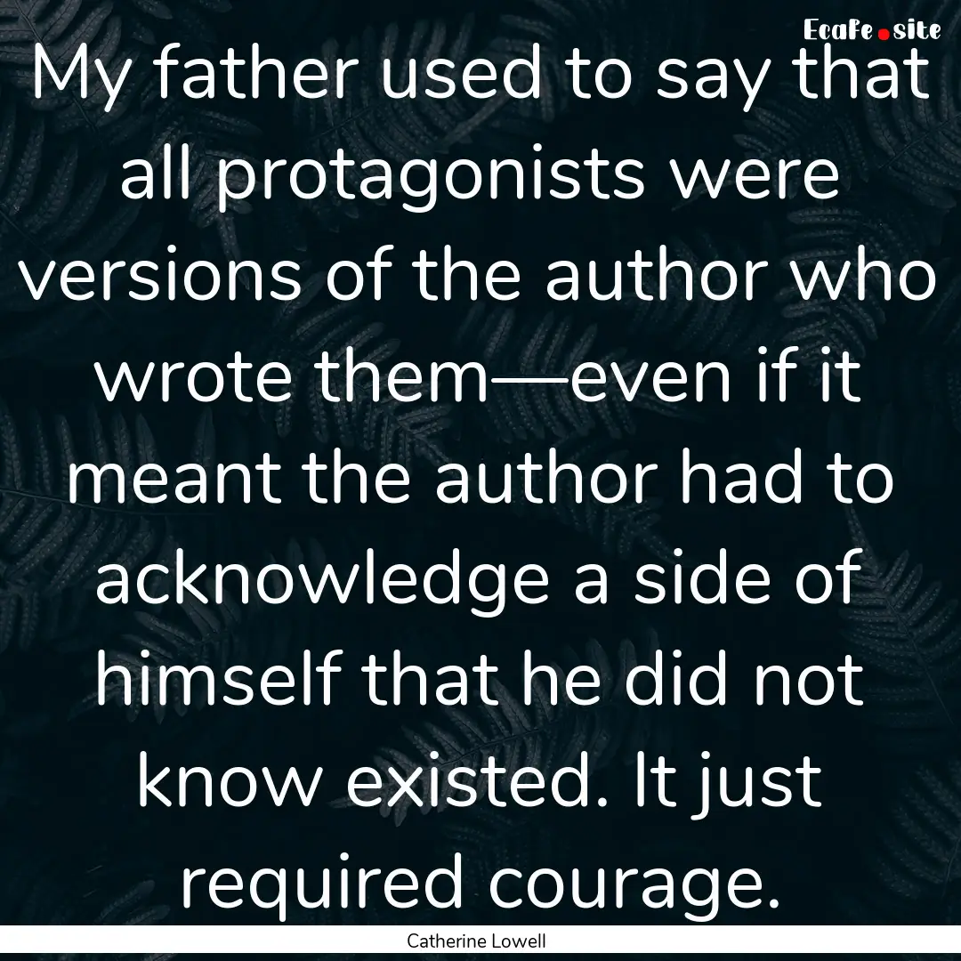 My father used to say that all protagonists.... : Quote by Catherine Lowell