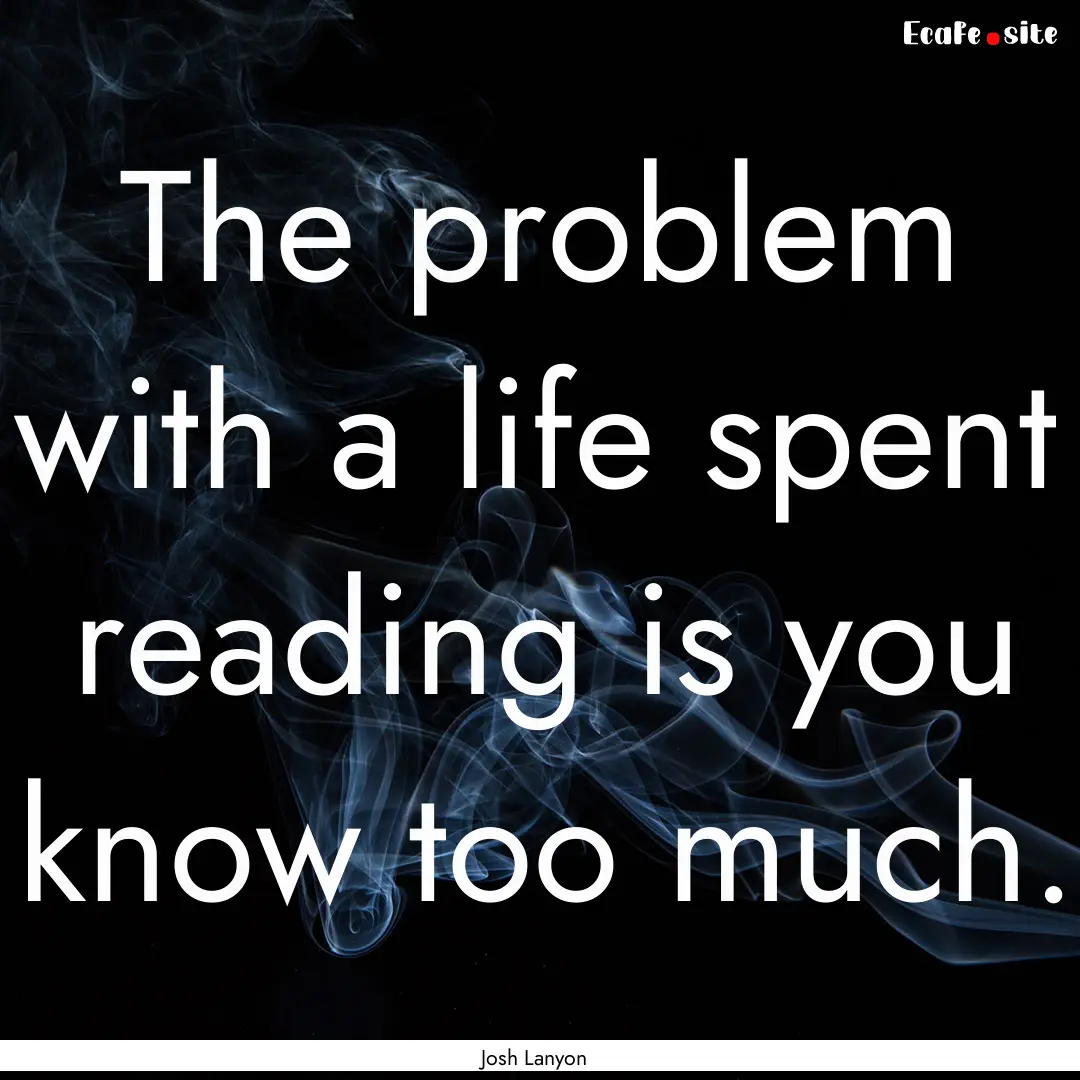 The problem with a life spent reading is.... : Quote by Josh Lanyon