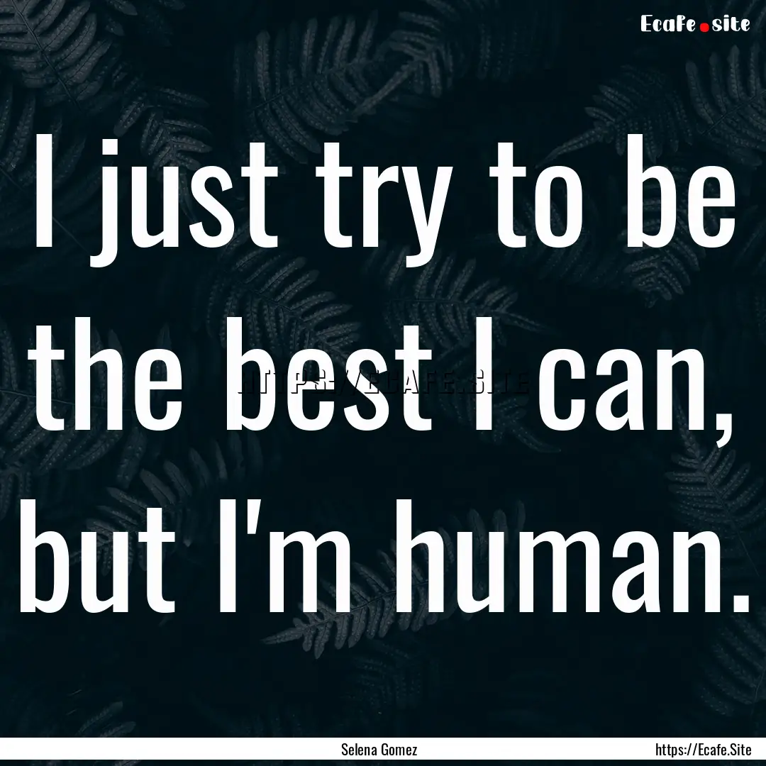 I just try to be the best I can, but I'm.... : Quote by Selena Gomez