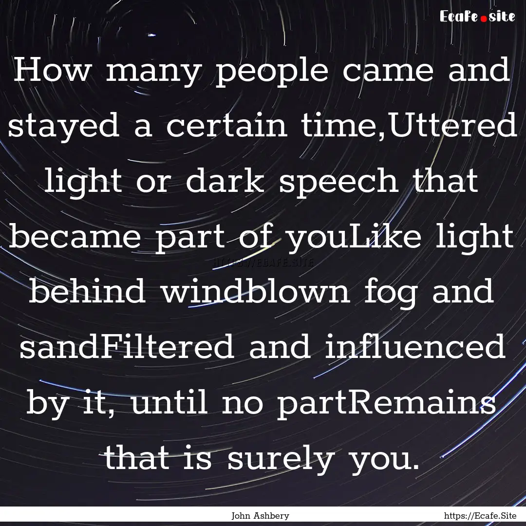 How many people came and stayed a certain.... : Quote by John Ashbery