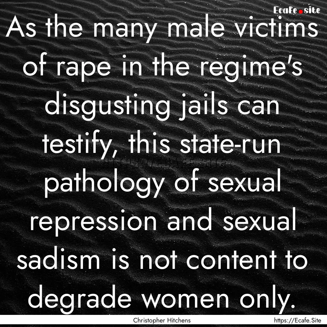 As the many male victims of rape in the regime's.... : Quote by Christopher Hitchens