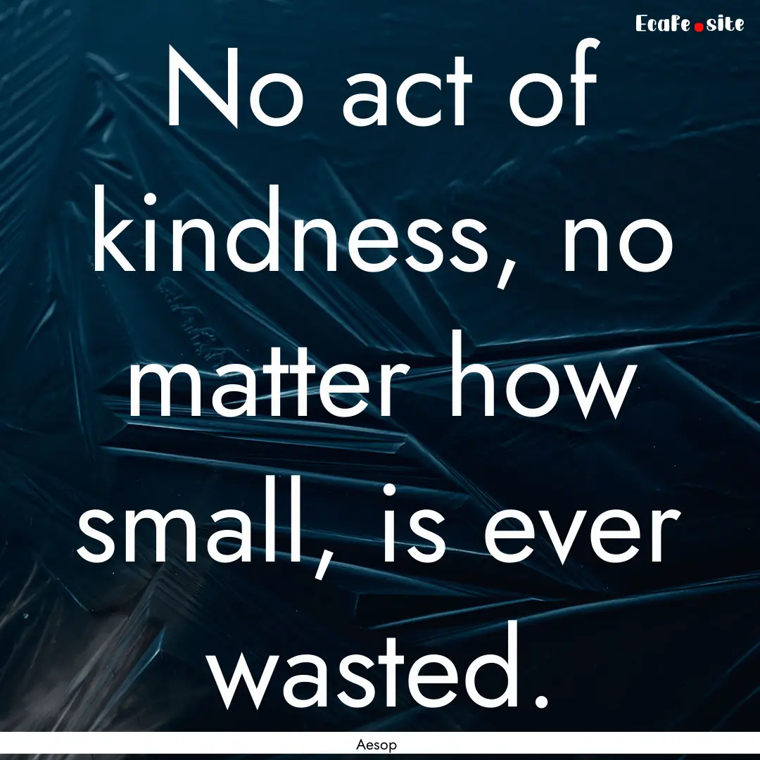 No act of kindness, no matter how small,.... : Quote by Aesop