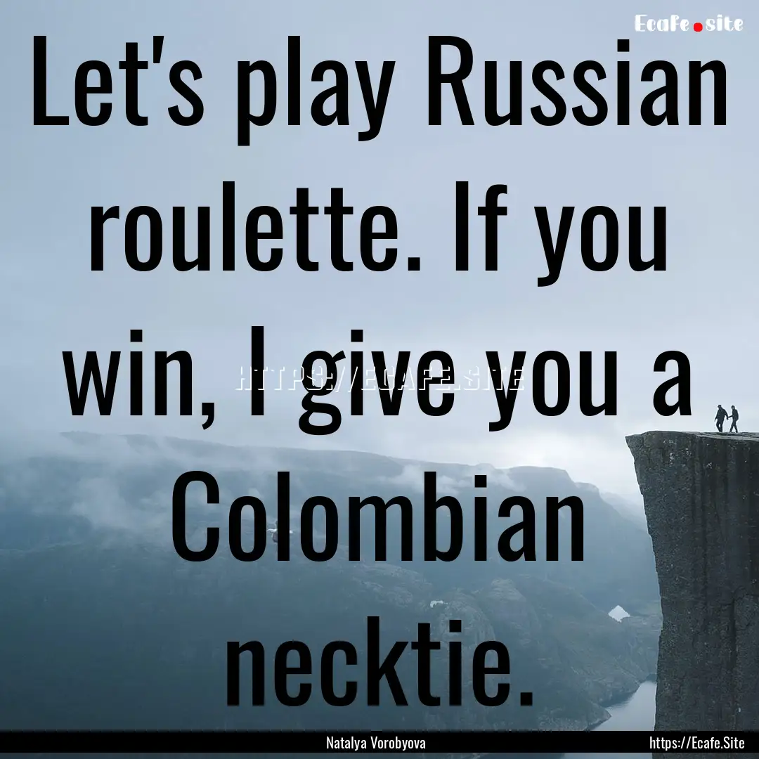 Let's play Russian roulette. If you win,.... : Quote by Natalya Vorobyova