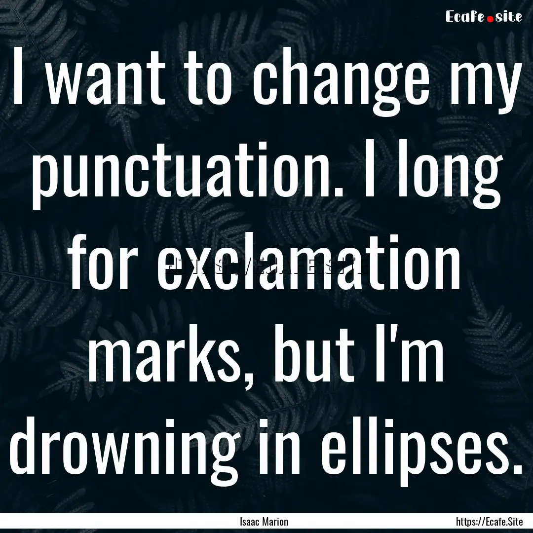 I want to change my punctuation. I long for.... : Quote by Isaac Marion