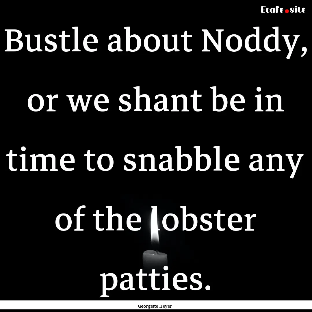 Bustle about Noddy, or we shant be in time.... : Quote by Georgette Heyer