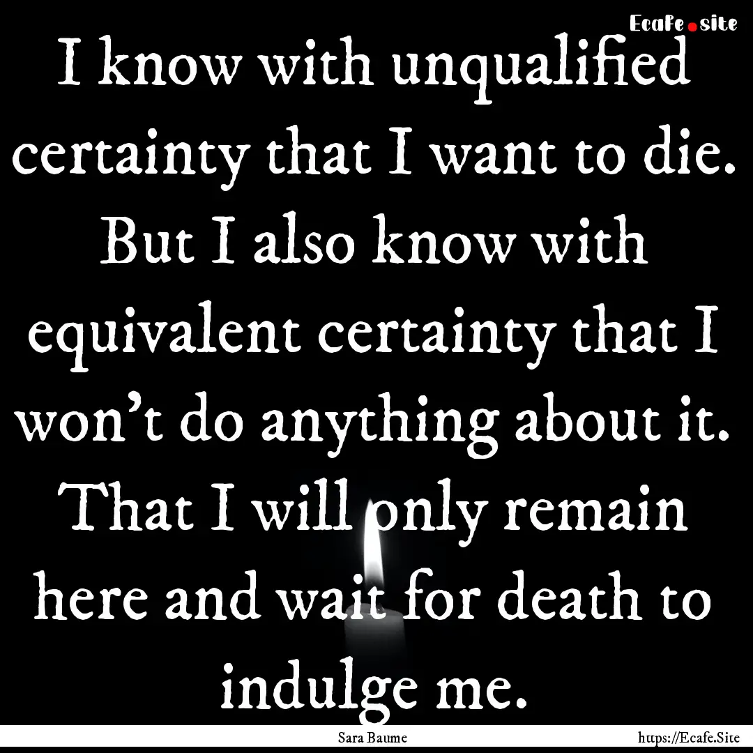 I know with unqualified certainty that I.... : Quote by Sara Baume