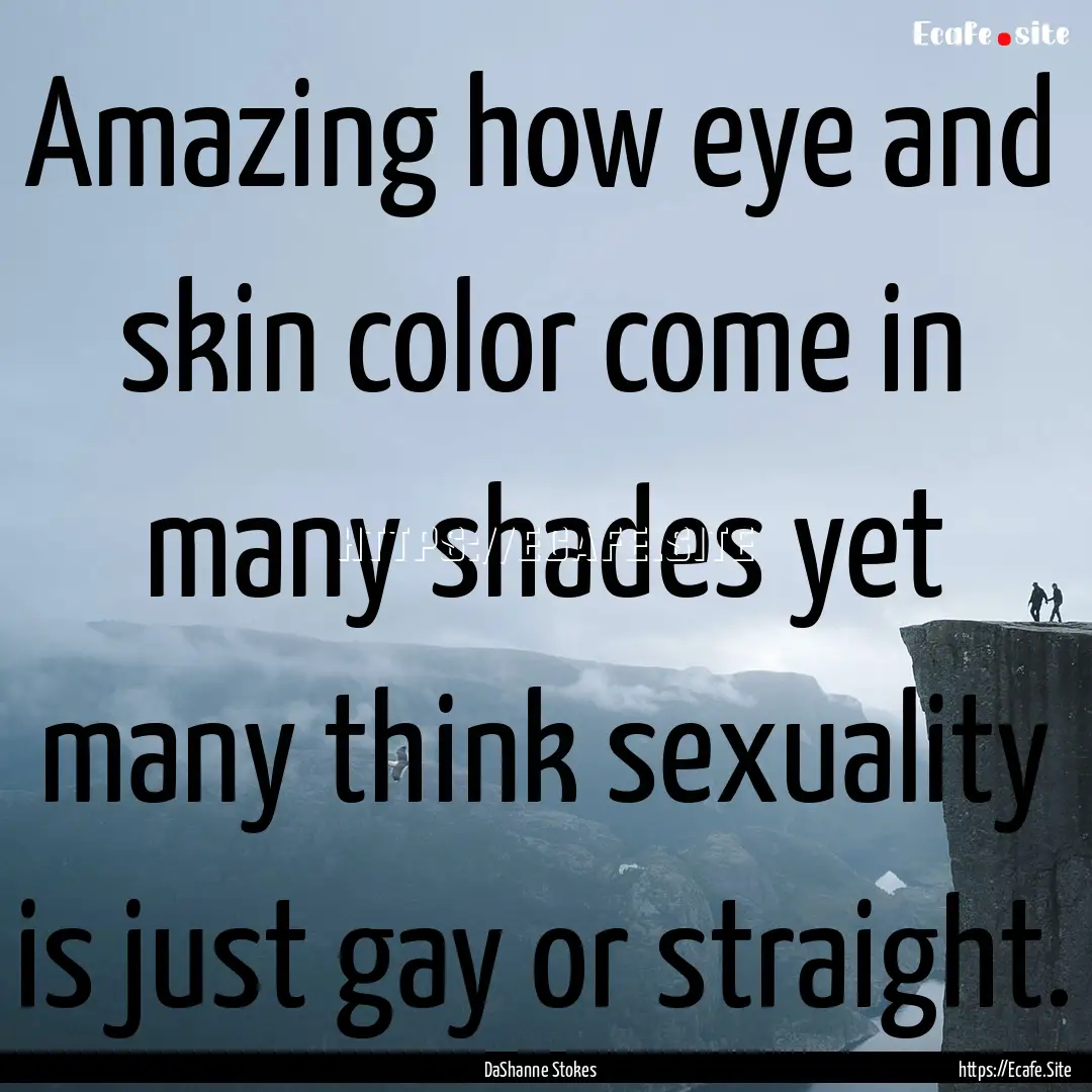 Amazing how eye and skin color come in many.... : Quote by DaShanne Stokes