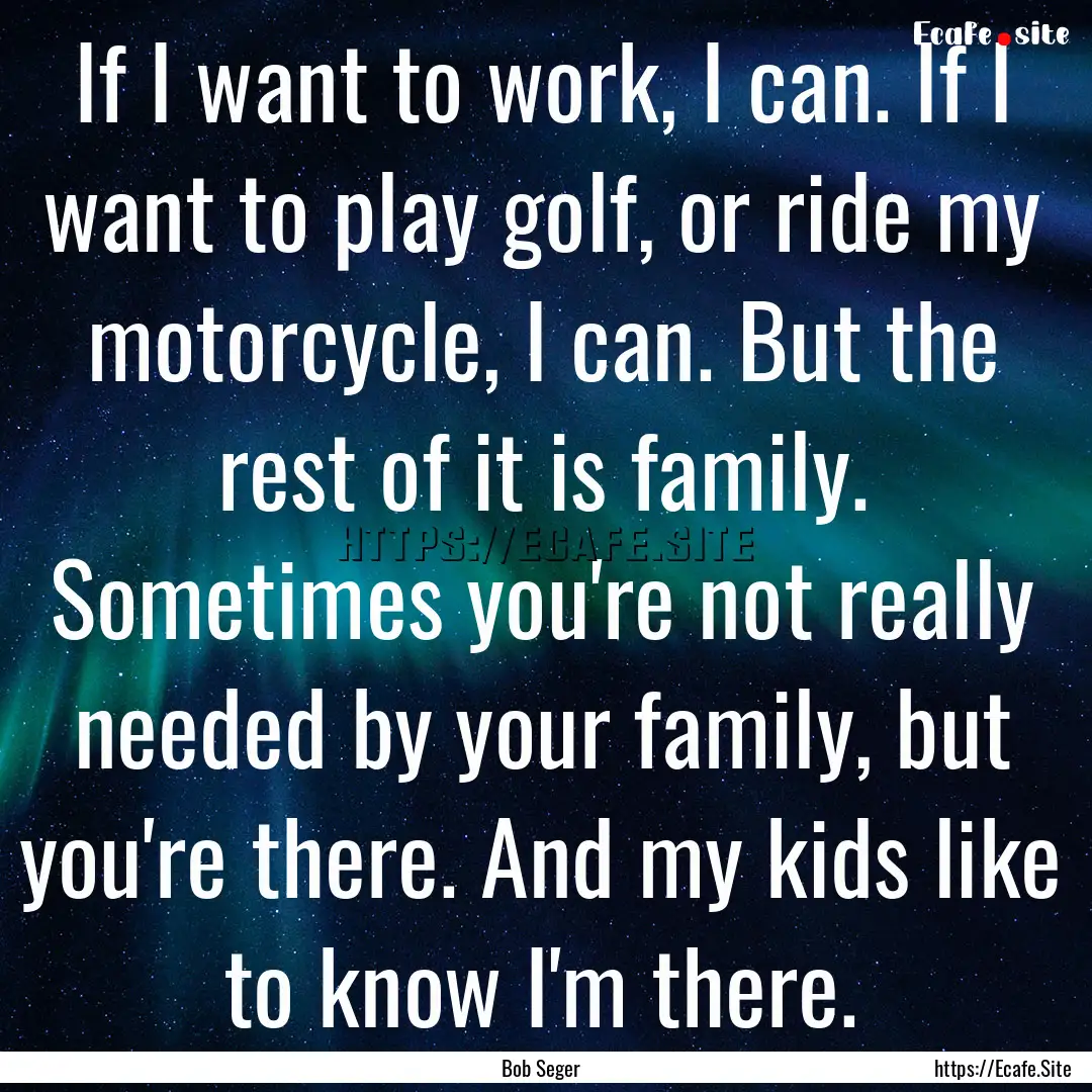 If I want to work, I can. If I want to play.... : Quote by Bob Seger