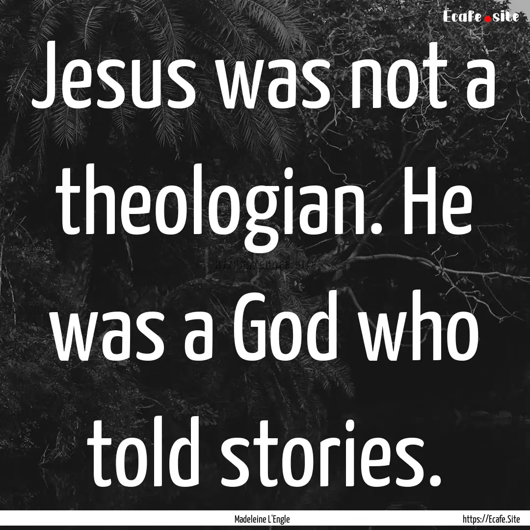 Jesus was not a theologian. He was a God.... : Quote by Madeleine L'Engle