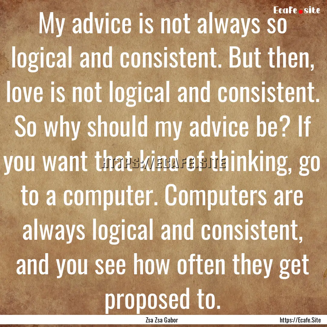 My advice is not always so logical and consistent..... : Quote by Zsa Zsa Gabor