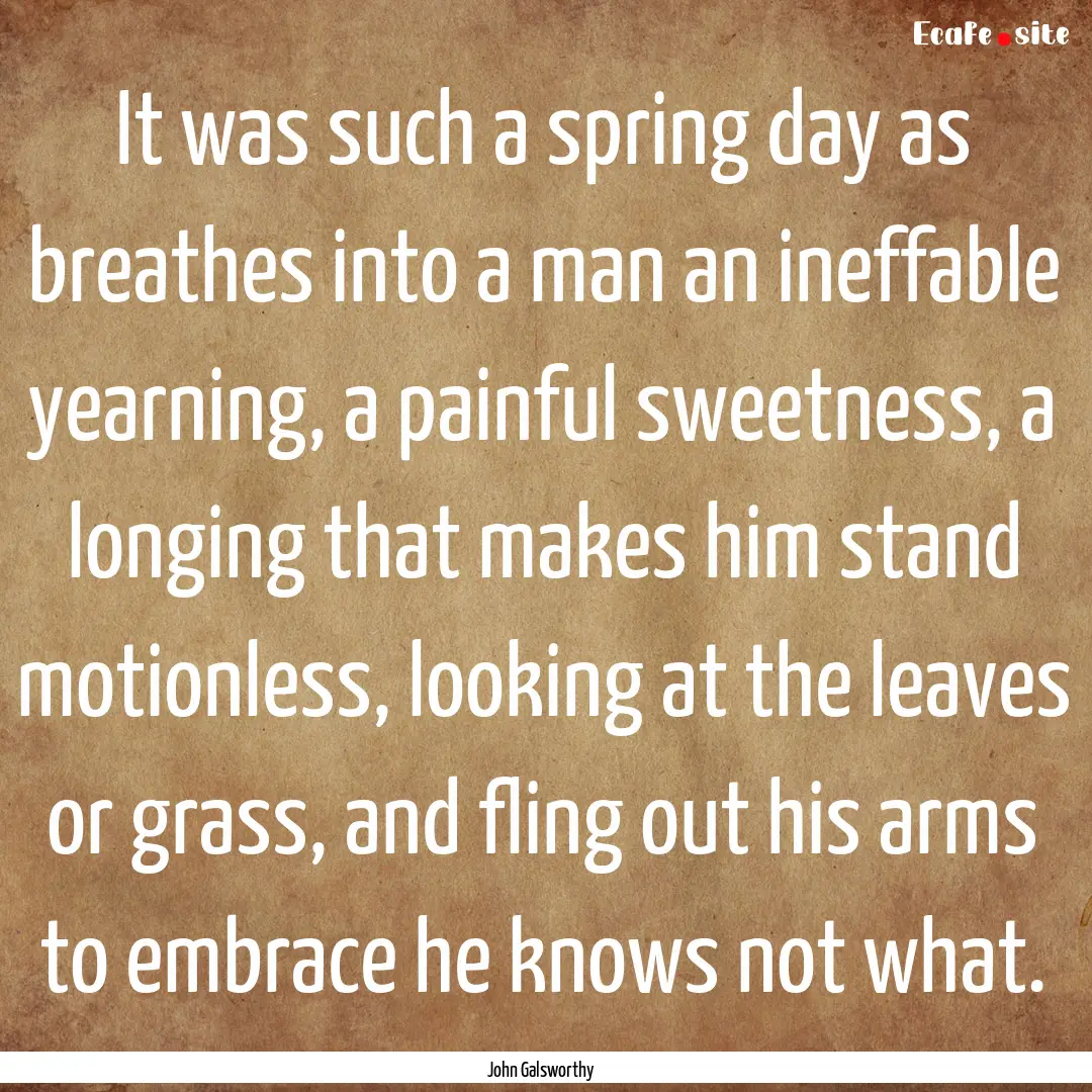 It was such a spring day as breathes into.... : Quote by John Galsworthy