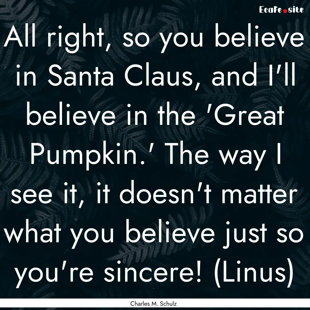 All right, so you believe in Santa Claus,.... : Quote by Charles M. Schulz