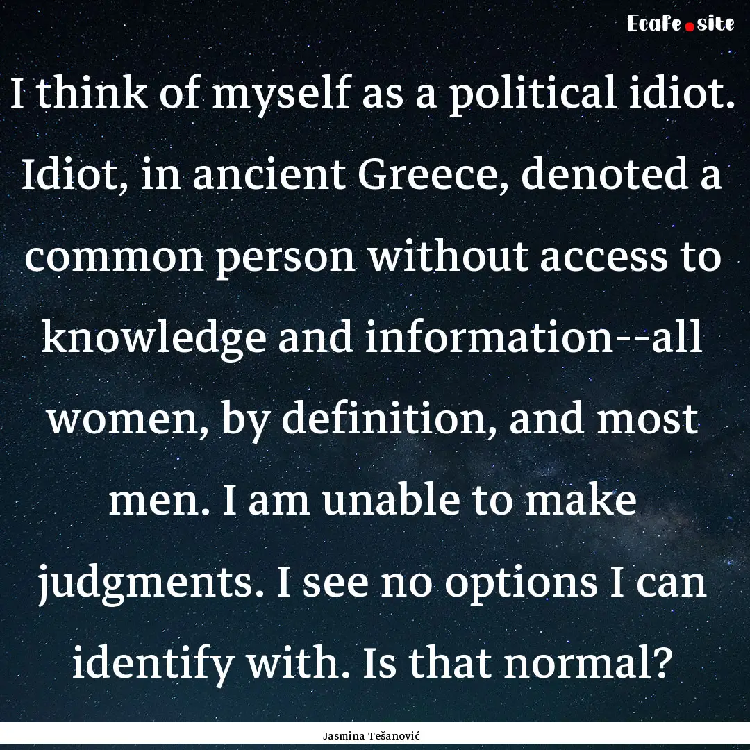 I think of myself as a political idiot. Idiot,.... : Quote by Jasmina Tešanović