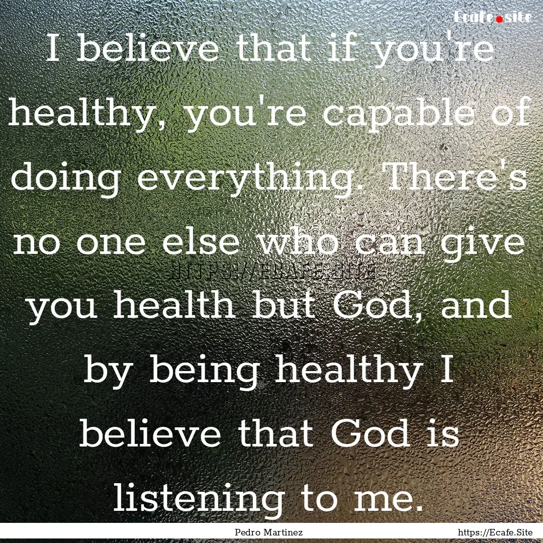 I believe that if you're healthy, you're.... : Quote by Pedro Martinez