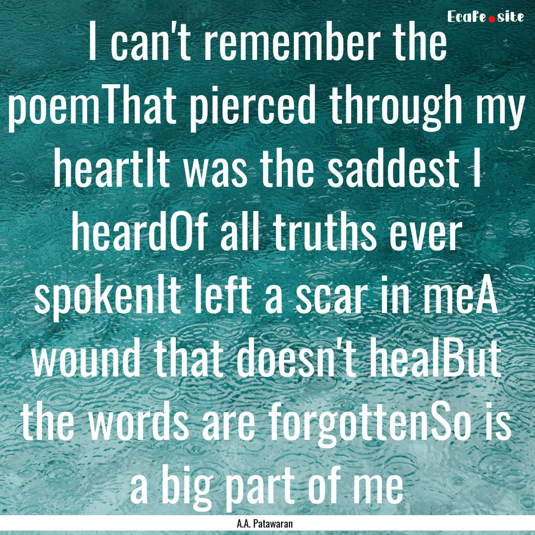 I can't remember the poemThat pierced through.... : Quote by A.A. Patawaran