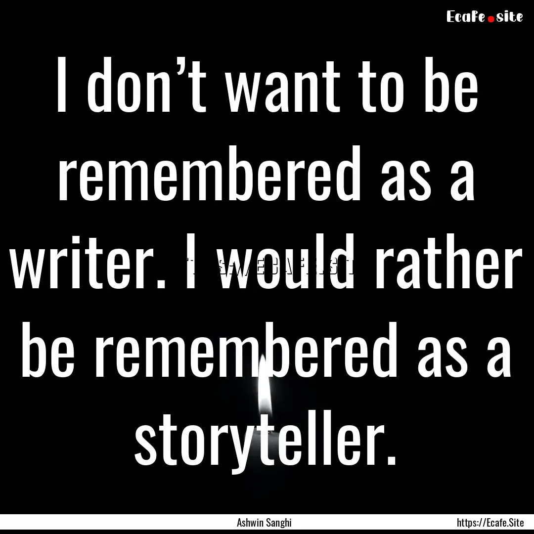 I don’t want to be remembered as a writer..... : Quote by Ashwin Sanghi