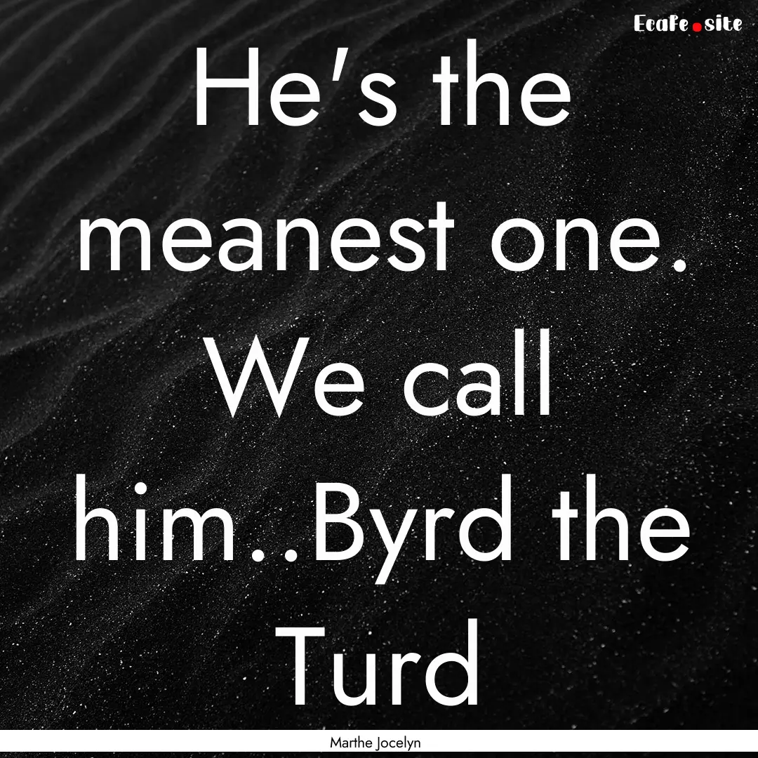 He's the meanest one. We call him..Byrd the.... : Quote by Marthe Jocelyn