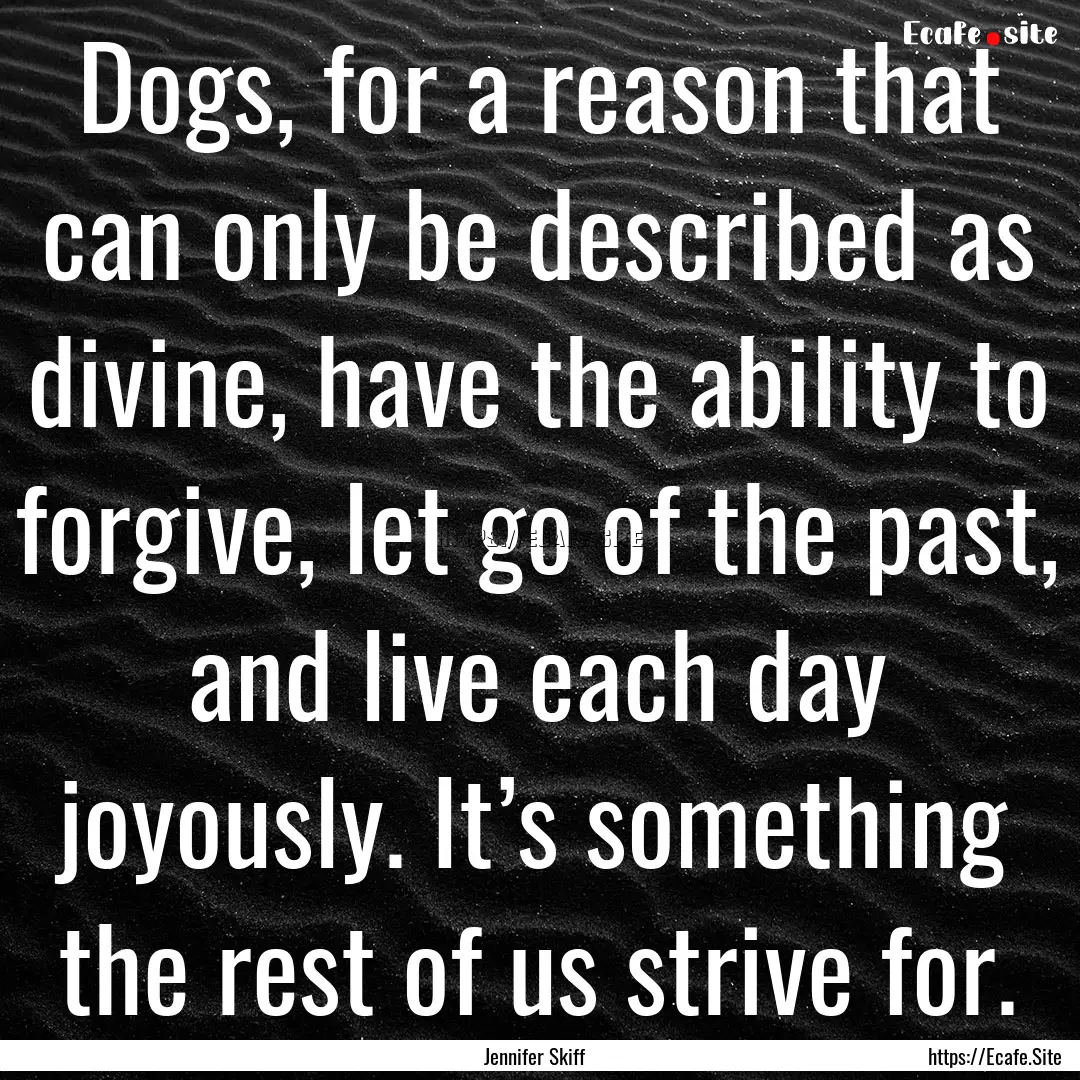 Dogs, for a reason that can only be described.... : Quote by Jennifer Skiff