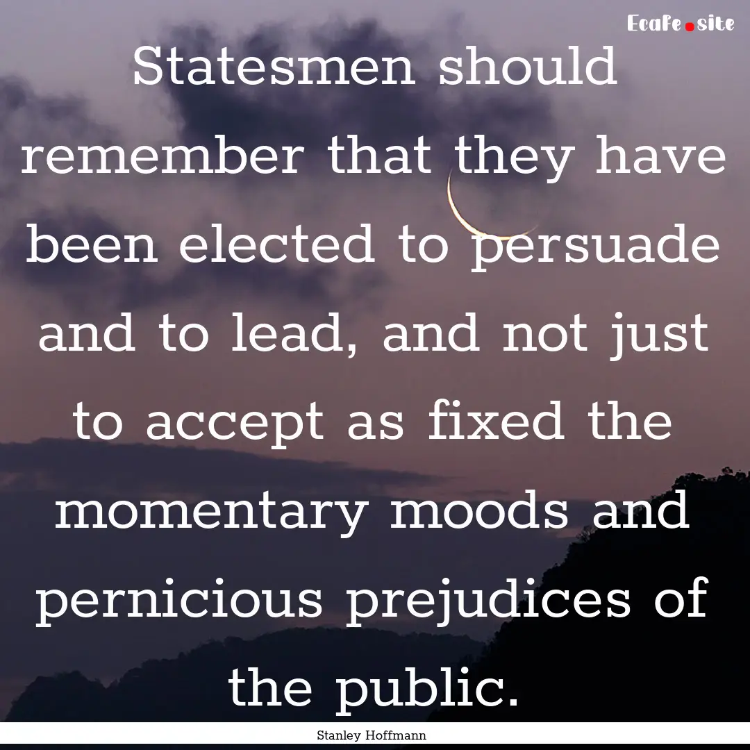 Statesmen should remember that they have.... : Quote by Stanley Hoffmann