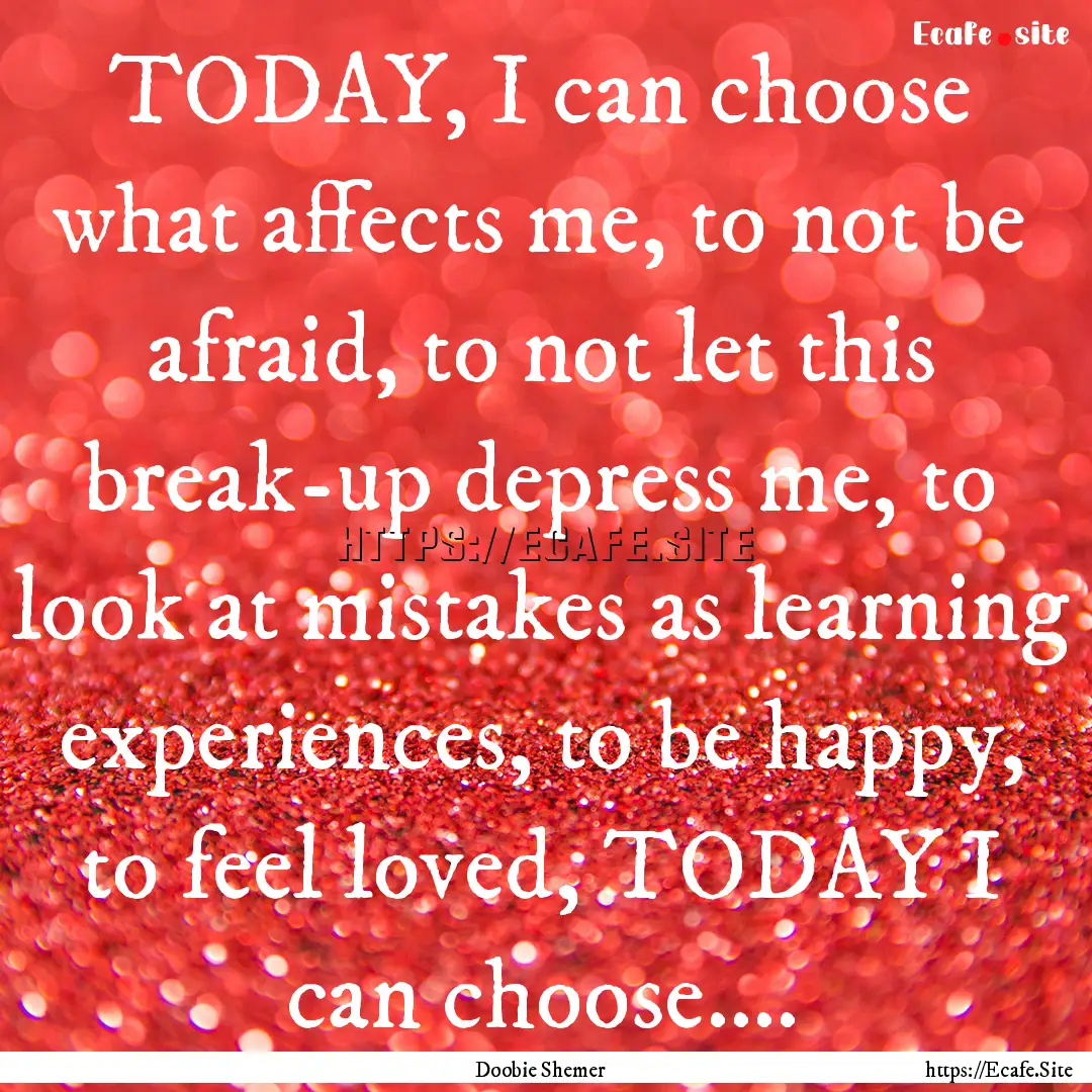 TODAY, I can choose what affects me, to not.... : Quote by Doobie Shemer