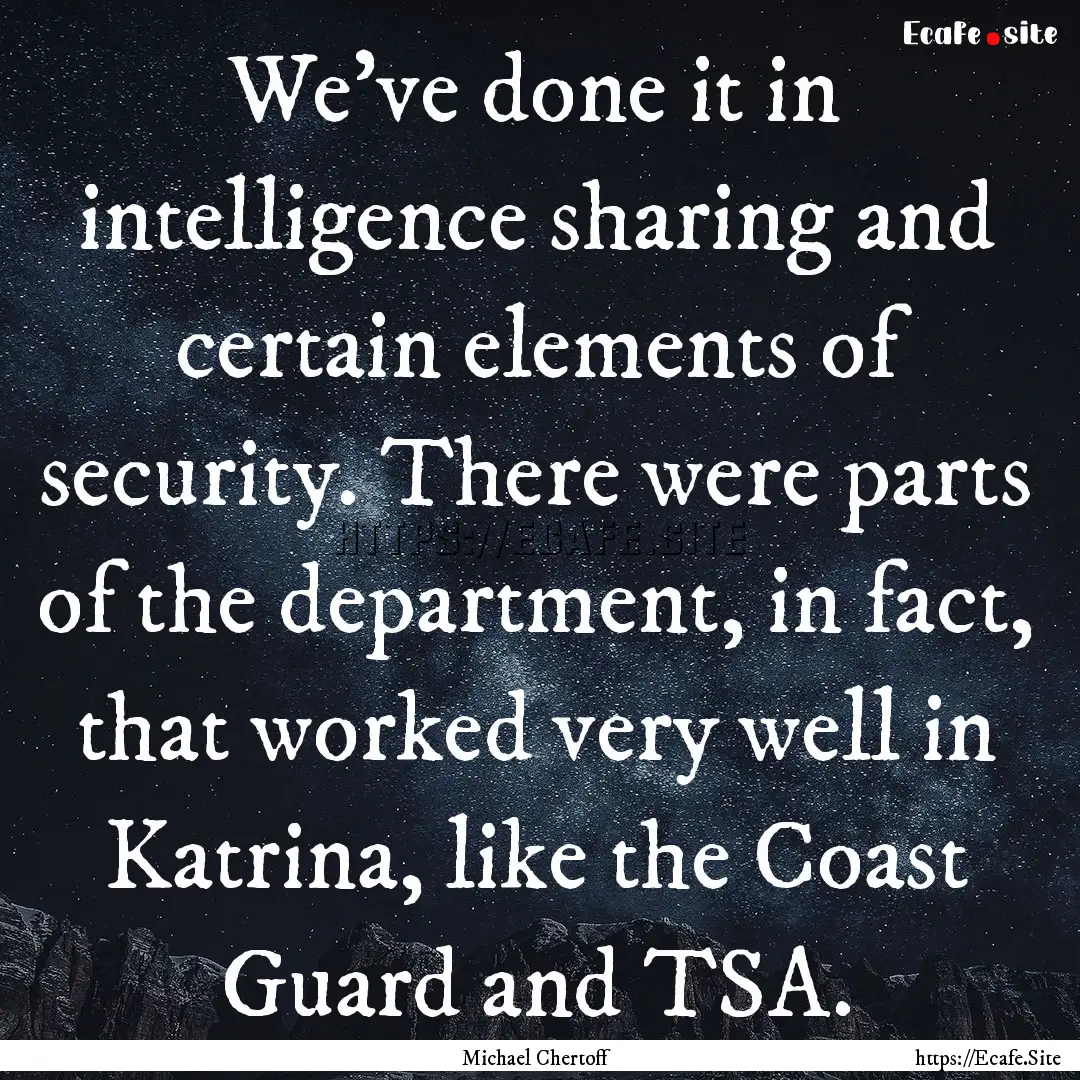 We've done it in intelligence sharing and.... : Quote by Michael Chertoff