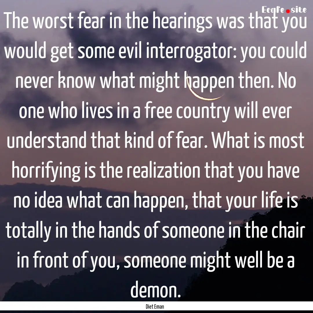 The worst fear in the hearings was that you.... : Quote by Diet Eman