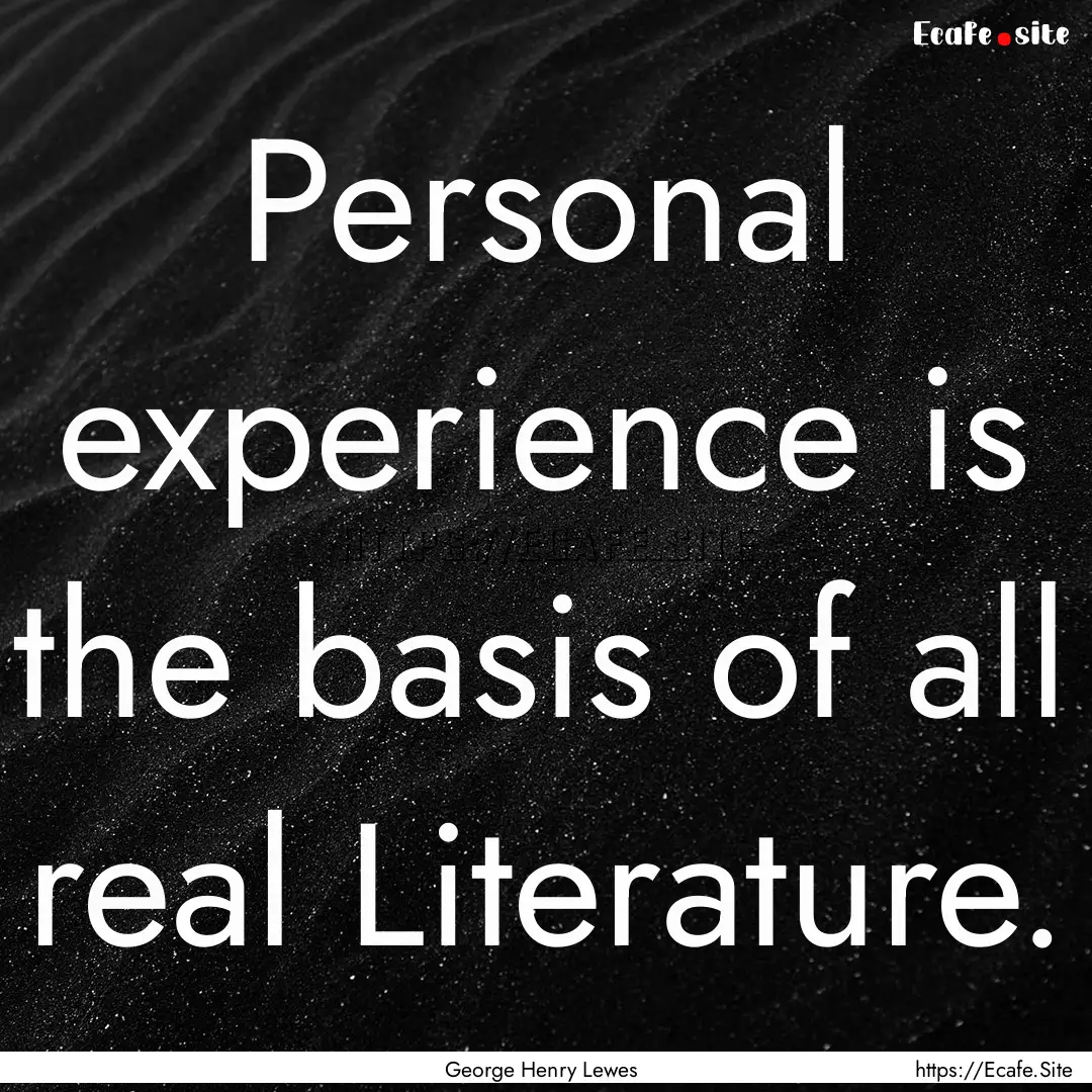 Personal experience is the basis of all real.... : Quote by George Henry Lewes