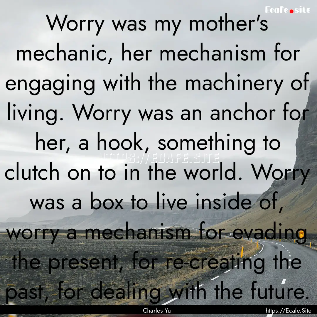 Worry was my mother's mechanic, her mechanism.... : Quote by Charles Yu