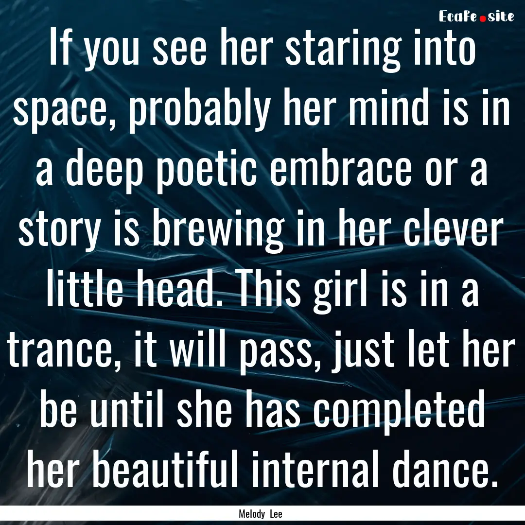 If you see her staring into space, probably.... : Quote by Melody Lee